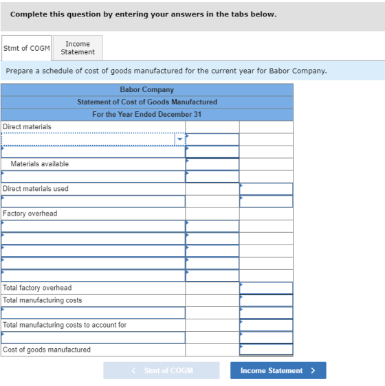 Complete this question by entering your answers in the tabs below. Income Stmt of COGM Statement Prepare a schedule of cost o
