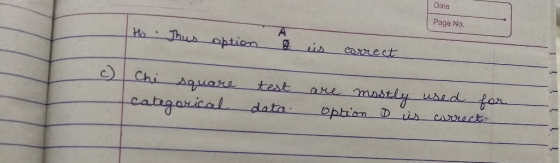 Date Page No. Ho This option is correct c) Chi square categorical test data are mostly used for option is correct.
