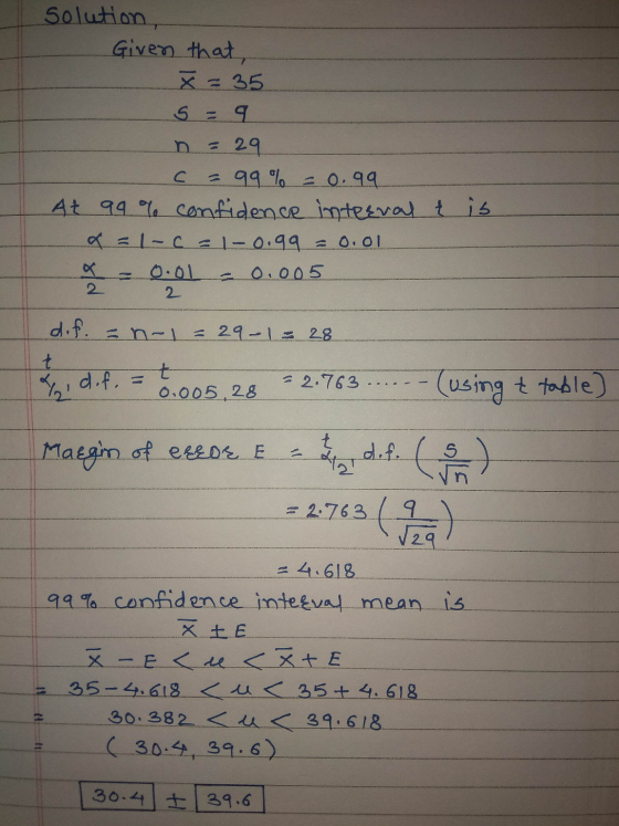 Solution Given that, X = 35 S = 9 29 c = 99% = 0.99 At 99% confidence interval t is x=1-c-1-0.99 = 0.01 O.OL 0.005 2 2 dif. -
