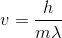 v =\frac{h}{m\lambda }