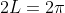 2L = 2 \pi