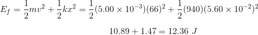 E_f= \frac{1}{2}mv^2+\frac{1}{2}kx^2 = \frac{1}{2}(5.00\times 10^{-3})(66)^2 +\frac{1}{2}(940)(5.60\times 10^{-2})^2 \\ \\ ~~~~~~~~~~~~~~~~~~~~~~~~~~~~~~~~~~~~~~~~~~10.89+1.47 = 12.36~J