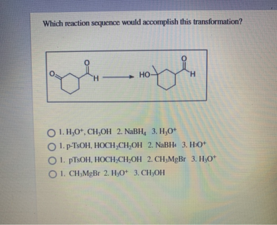 Which reaction sequence would accomplish this transformation? yogh Н 1. H30+, CH2OH 2. NaBH, 3. H20+ O 1. p-TsOH, HOCH,CH,OH
