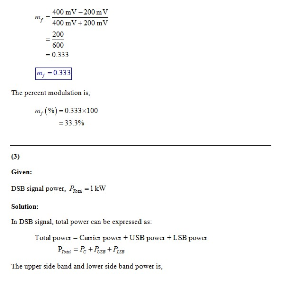 400 mV-200 m V 400 mV+200 mV 200 600 -0.333 m 0.333 The percent modulation is, mf (90)= 0.333×100 33.3% Given DSB signal pow