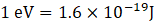 1 eV = 1.6 x 10-19)