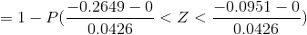 = 1 - P(\frac{-0.2649 - 0}{0.0426} <Z < \frac{- 0.0951 -0}{0.0426})