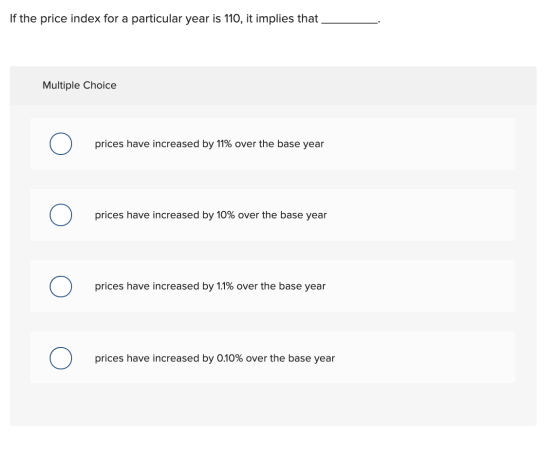 If the price index for a particular year is 110, it implies that Multiple Choice prices have increased by 11% over the base y