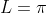 L = \pi