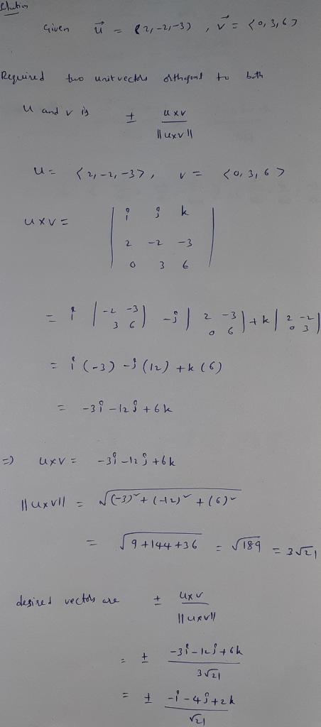 Slution Given ü (2,-2,-3) = {0, 3,67 Required two unit vectors olthefend to both u and ris U XV + luxull U= (2-2, -37, <0, 3,