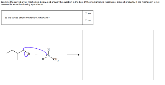 Examine the curved arrow mechanism below, and answer the question in the box. If the mechanism is reasonable, draw all produc