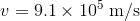 v =9.1\times 10^{5}\; \mathrm{m/s}