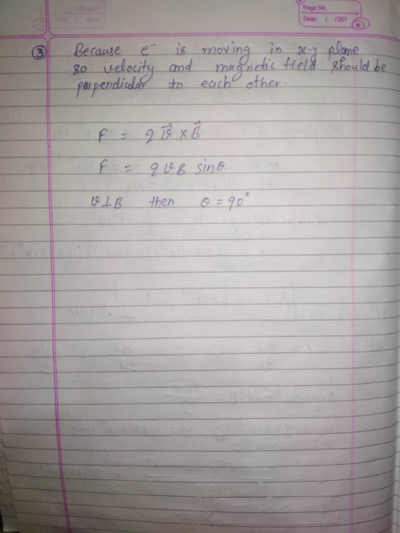 Page No Date: 11201 Because é is mo is moving in gry plane 80 magnetic field should be perpendicular to each other. velocity