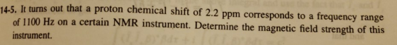 14-5. of 11 instrument. It turns out that a proton chemical shift of 2.2 ppm corresponds to a frequency range 00 Hz on a certain NMR instrument. Determine the magnetic field strength of this