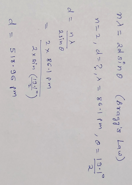 n = ad sino (Braggs Law) n=2, d=?,2 = 8611pm, o = 19.10 da na asino - 2 x 86.1 pm . 2xsin (1911) d = 518.96 pm