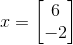 x = \begin{bmatrix} 6\\ -2 \end{bmatrix}