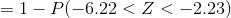 = 1 - P(- 6.22 <Z <- 2.23)