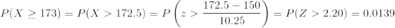 {P(X\geq 173)=P(X>172.5)=P\left (z>{172.5-150\over 10.25} \right )=P(Z>2.20)= 0.0139 }