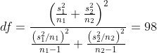 df=\frac{\left ( \frac{s_{1}^{2}}{n_{1}}+\frac{s_{2}^{2}}{n_{2}} \right )^{2}}{\frac{\left ( s_{1}^{2}/n_{1} \right )^{2}}{n_{1}-1}+\frac{\left ( s_{2}^{2}/n_{2} \right )^{2}}{n_{2}-1}}= 98