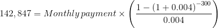 142,847=Monthly\, payment\times \left ( \frac{1-\left ( 1+0.004 \right )^{-300}}{0.004} \right )