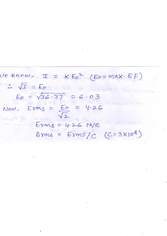 We know, I = k Eo? (Eo= max. EF) 5. I = Eo Eo = 136.37 = 6:03 Now, Erms = Eo. = 4.26 Erms = 4. 26 N/C = tinoto Brms - Eyms /