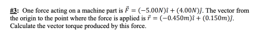 #3: One force acting on a machine part is Ě = (-5.00N) î + (4.00N)ỉ. The vector from the origin to the point where the force