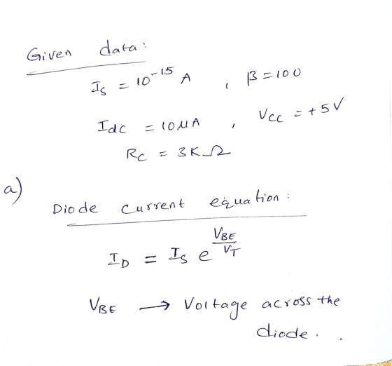 Given data! -15 А 13 = 100 Is = 10 Vcc =+5v Idc =COMA Rc = 3K 2 a ) Dio de current equation UBE ID Is e Vip - UBE Voltage acr