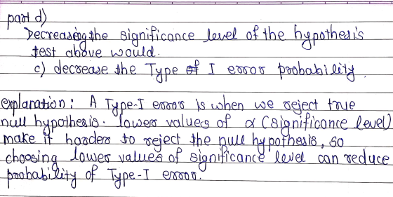 part d) Decreaseng the significance level of the hypothesis test ablue would c) decsease the Type of I emroo poobability exp