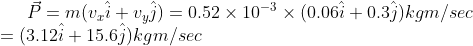 \vec{P}=m(v_x\hat{i}+v_y\hat{j})=0.52\times10^{-3}\times(0.06\hat{i}+0.3\hat{j})kgm/sec\\ =(3.12\hat{i}+15.6\hat{j})kgm/sec