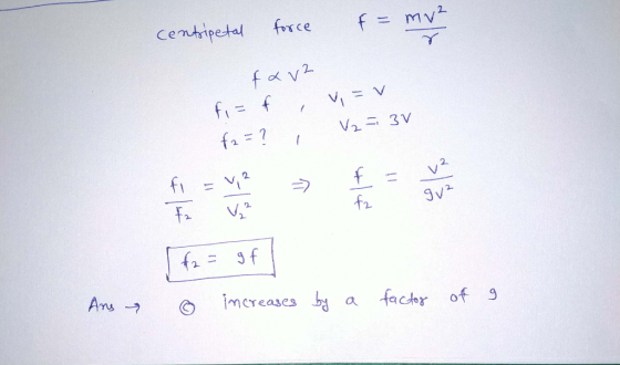 centripetal force f = mv² farz fi= f , v=v f2 = ? V2 = 3V F 12 fa que f2 = gf Ans y o increases by a factor off 9