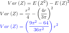 Var\left ( Z \right )=E\left ( Z ^2\right )-E\left ( Z \right )^2\\ Var\left ( Z \right )=\frac{r^2}{4}-\left (\frac{4r}{3\pi } \right )^2\\ {\color{Blue} Var\left ( Z \right )=\left ( \frac{9\pi ^2-64 }{36\pi ^2}\right )r^2}