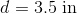 d= 3.5 in