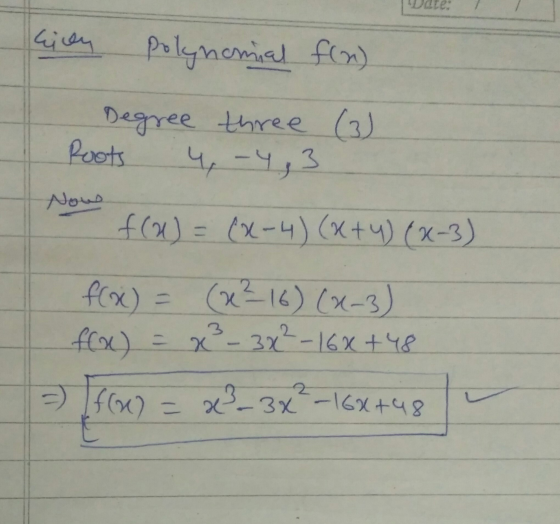 kien Polynomial fin) Degree three (3) Roots 4-4,3 Now f(0) = (x-4) (x+y)(x-3) f(x) = (x²16) (2-3) f(x) = x² - 3x² - 16x +48 =