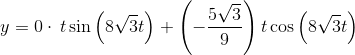 y=0\cdot \:t\sin \left(8\sqrt{3}t\right)+\left(-\frac{5\sqrt{3}}{9}\right)t\cos \left(8\sqrt{3}t\right)