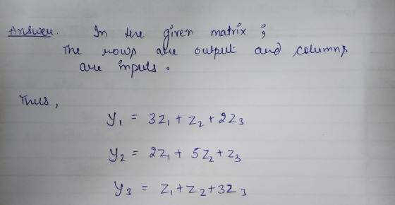 Answer. In the giren The rows ale are inputs . matrix output § and columns Thus, y = 32, + Z₂ +223 Y₂ = 22, + 5 2₂ + Zz 43= Z