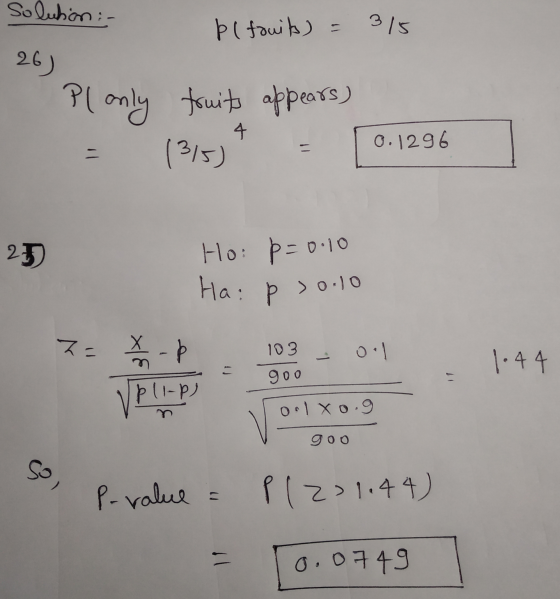 Solution :- þ ( fruits) = 315 26) Pl only fruits appears) 4 0.1296 1315) 25 Ho: p=0.10 Ha: p > 0.10 Z= ☆ 103 - 0:1 1.44 900 p