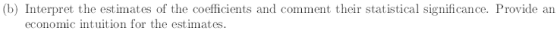 (b) Interpret the estimates of the coefficients and comment their statistical significance. Provide an economic intuition for the estim