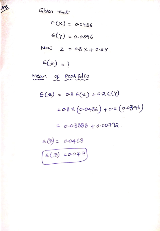 Ang Given that E(X) = 0.0486 ELY) = 0.0396 Now z = 0.8 X +0.24 E(z) -1 mean of Portfolio E(2) - 0.8 E(X) +0.2 ECY) = 0.8 x (0