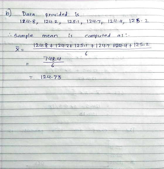 b) Data. provided is 124.8, 124.2, 125-1, 124.7, 124.4, 125.2 :Sample mean is computed as :- 124.8 +12427 725.1 +29.7 +124.4