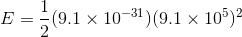 E=\frac{1}{2}(9.1\times 10^{-31})(9.1\times 10^{5})^{2}