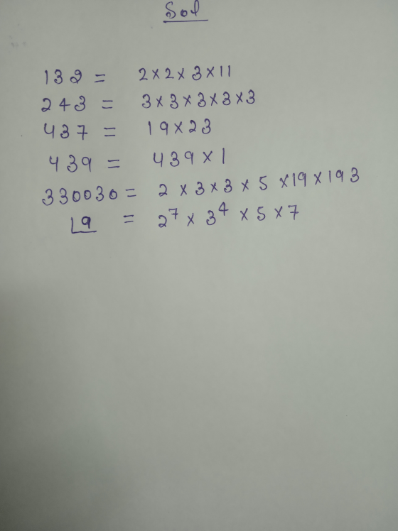 Sol 138 = 2x2 x 3 x 11 243 = 3x 3 x 3X3X3 437 = 19x23 439 - 439x1 330030 = 2 X 3 X 3 X 5 X 19 x 193 La = 27x 34 x 587