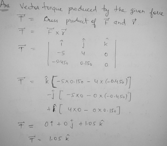 force Vector forque produced by the given T - Cross product of ř and to T = F x² -5 -0.450 4 0.150 0 o T = † (-50.150 - 4x(-0