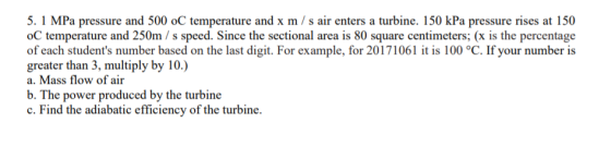 5.1 MPa pressure and 500 oC temperature and x m/s air enters a turbine. 150 kPa pressure rises at 150 oC temperature and 250m