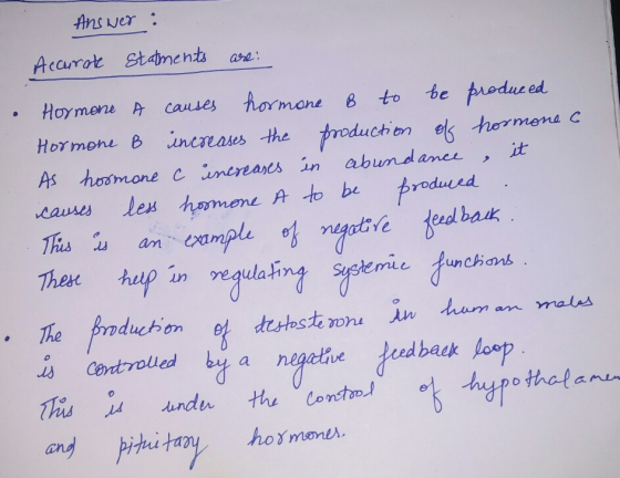 Answer: Accurate statments are: Hormone A causes hormone B to be produced Hormone B increases the production of hormone 6 As
