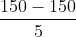 \frac {150 -150} {5}