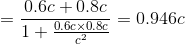 = \frac{0.6c + 0.8c}{1+\frac{0.6c\times 0.8c}{c^{2}}} = 0.946c
