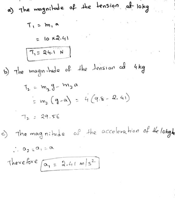 a) The magnitude of the tension at lokg Toam, a = 10 x2.41 1- 84. N 4kg b) The The magnitude of the tension at m₂ g mga me (9