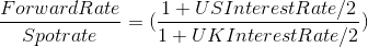 \frac{Forward Rate}{Spot rate} = (\frac{1+US Interest Rate/2}{1+ UK InterestRate/2 })