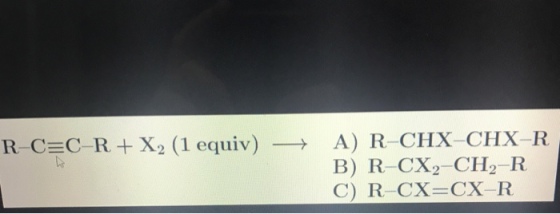 A) R-CHX-CHX-R B) R-CX2-CH2-R R-C C-R + X2 (1 equiv) →