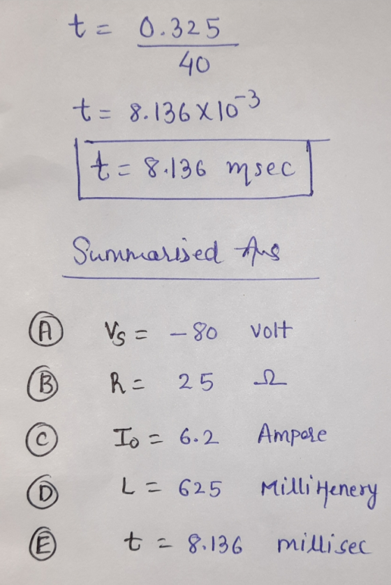 t = 0.325 40 t = 8.136x103 t=8.136 msec Summarised aus A Vs = – 80 volt B Re 25. 12 To = 6.2 Ampore D L = 625 Milli Henery (E