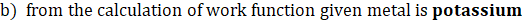 b) from the calculation of work function given metal is potassium